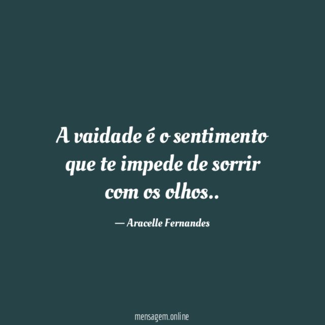 A vaidade é o sentimento que te impede de sorrir com os olhos