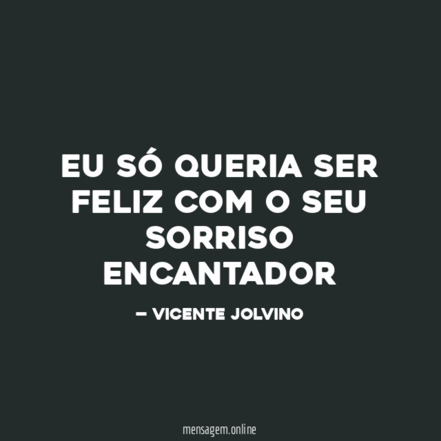 EU SÓ QUERIA SER FELIZ COM O SEU SORRISO ENCANTADOR"