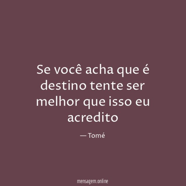 Se você acha que é destino tente ser melhor que isso eu acredito