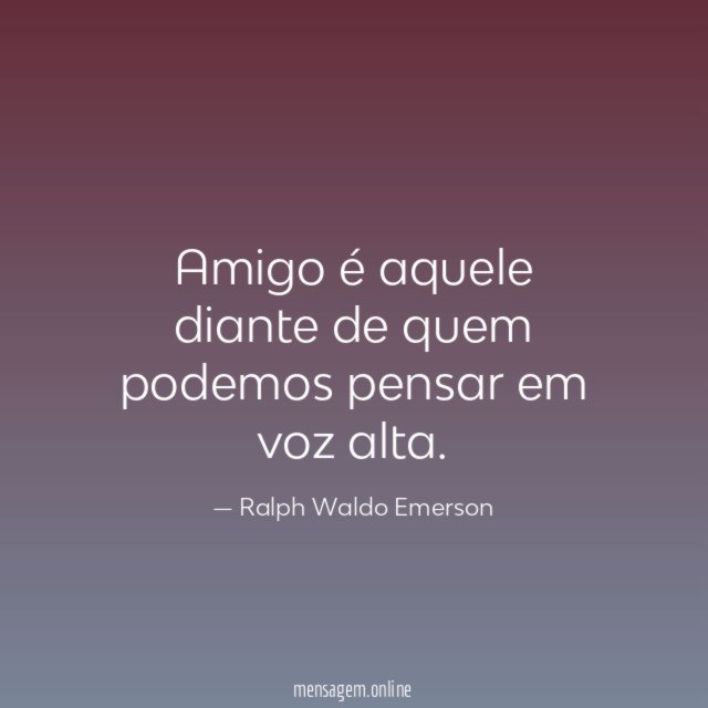 Amigo é aquele diante de quem podemos pensar em voz alta