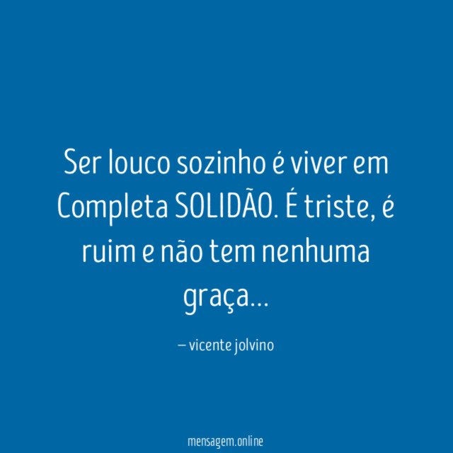 Ser louco sozinho é viver em Completa SOLIDÃO
