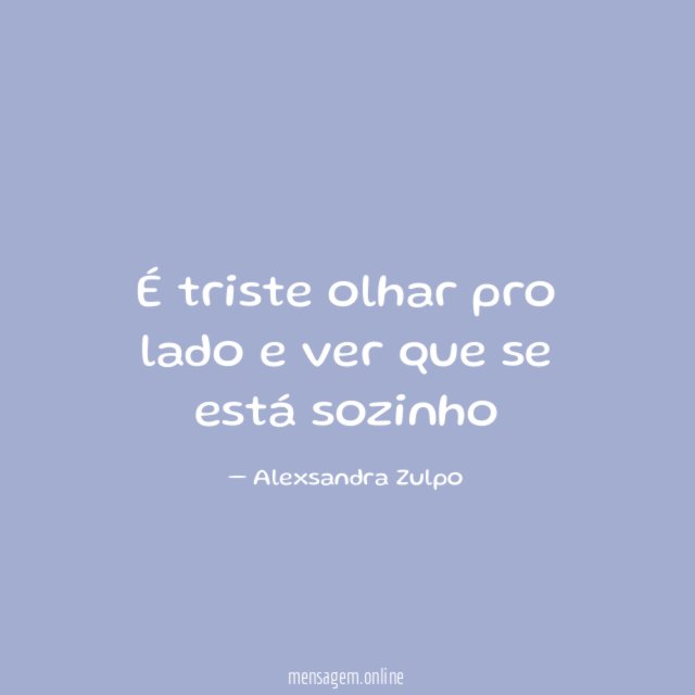 É triste olhar pro lado e ver que se está sozinho