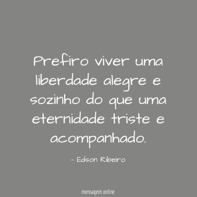 Prefiro viver uma liberdade alegre e sozinho do
