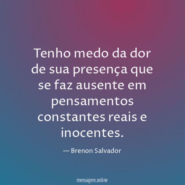 Tenho medo da dor de sua presença que