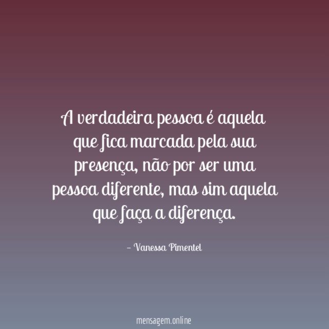 A verdadeira pessoa é aquela que fica marcada pela sua presença