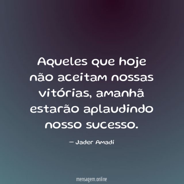 Aqueles que hoje não aceitam nossas vitórias