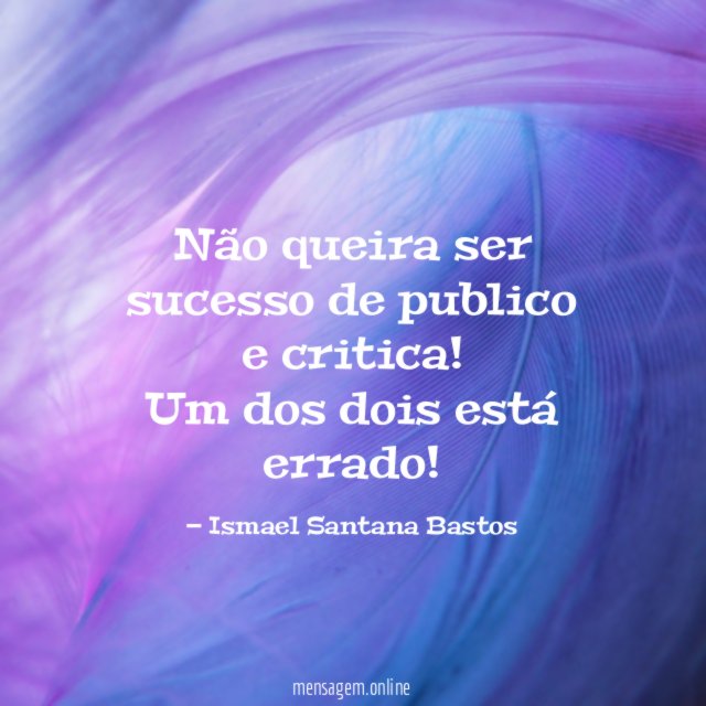 Não queira ser sucesso de publico e critica
