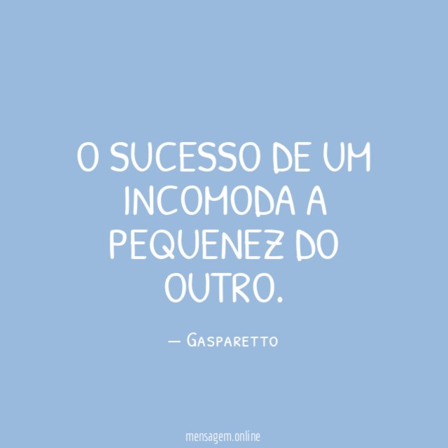 O sucesso de um incomoda a pequenez do outro