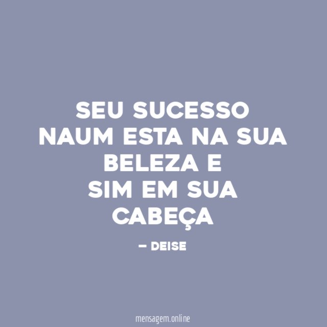 SEU SUCESSO NAUM ESTA NA SUA BELEZA E SIM