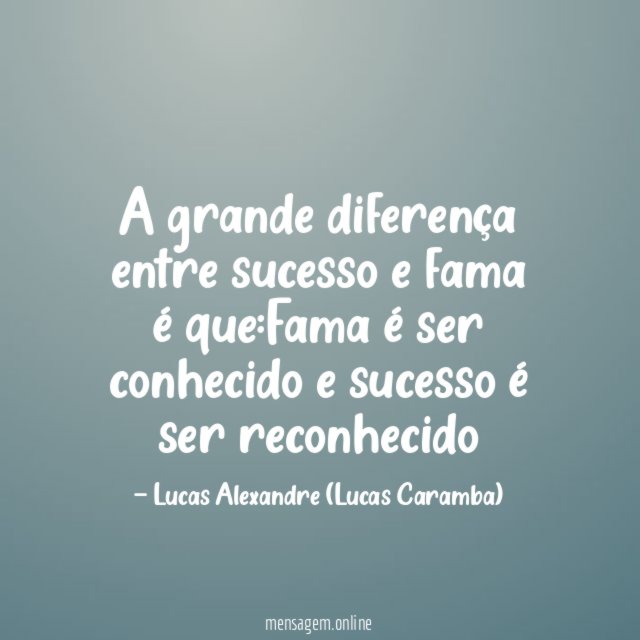 A grande diferença entre sucesso e fama é que