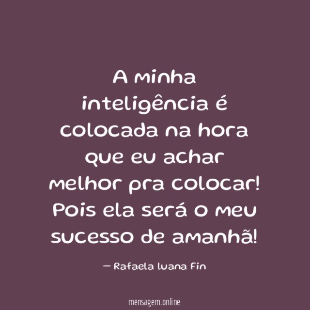 A minha inteligência é colocada na hora que