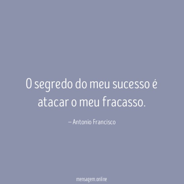 O segredo do meu sucesso é atacar o meu fracasso