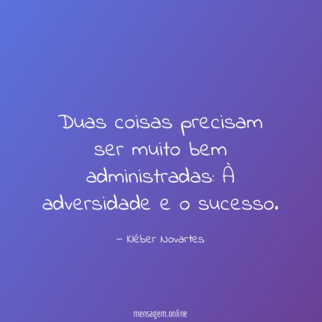 Duas coisas precisam ser muito bem administradas