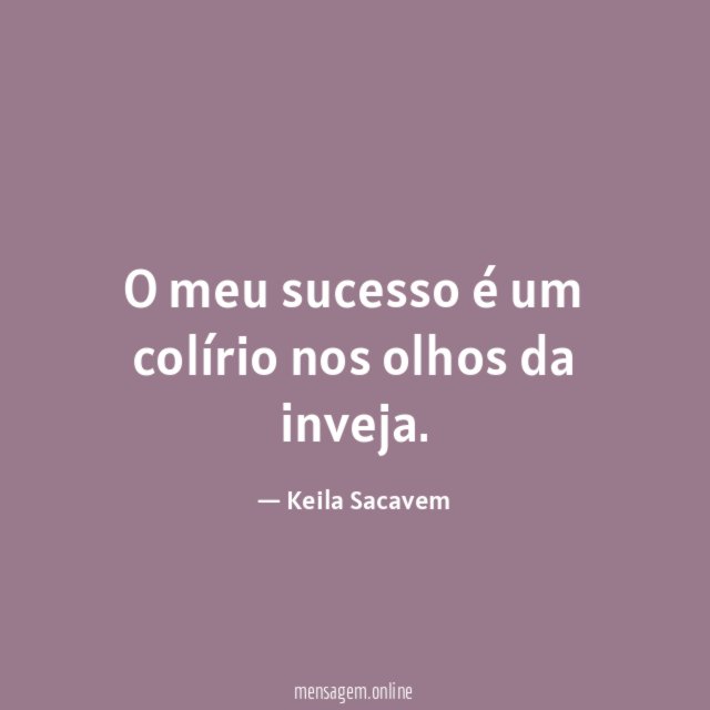 O meu sucesso é um colírio nos olhos da inveja