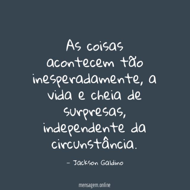 As coisas acontecem tão inesperadamente