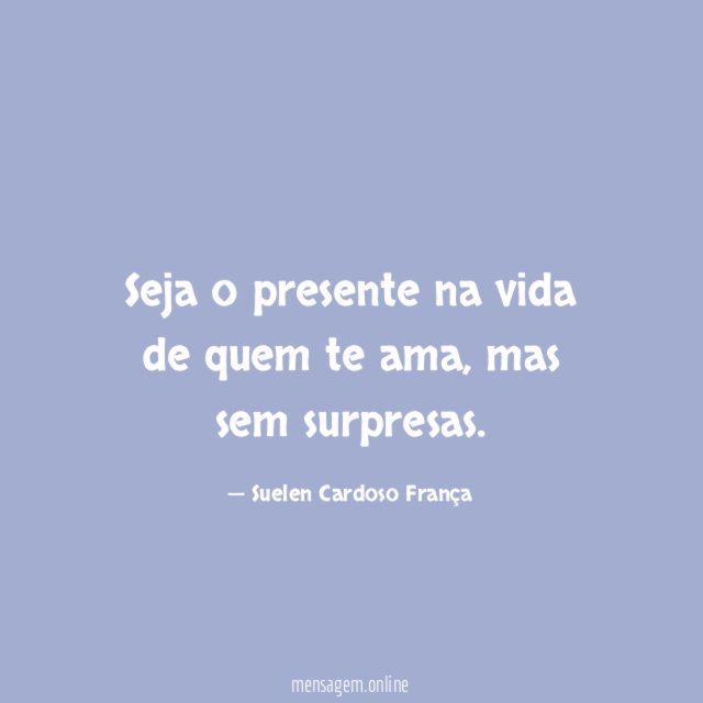 Seja o presente na vida de quem te ama