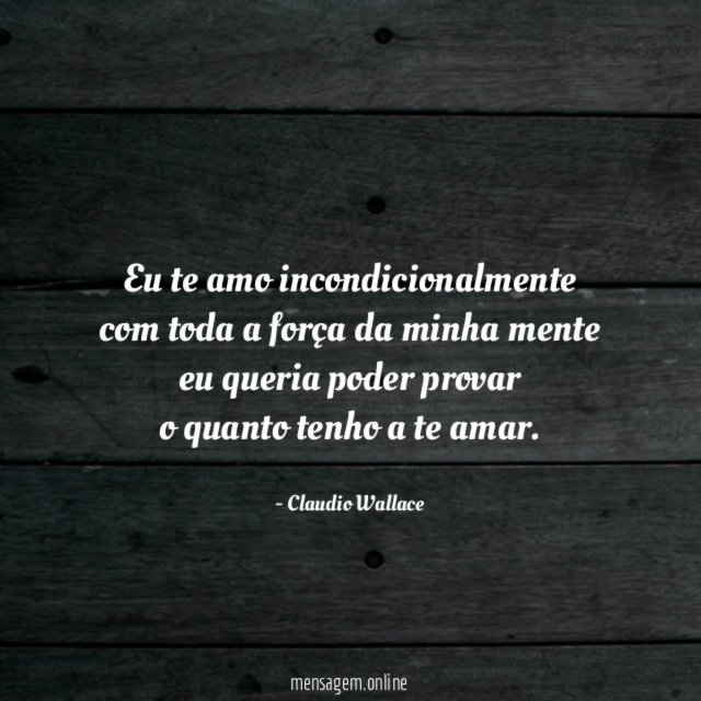 Eu te amo incondicionalmente com toda a força da