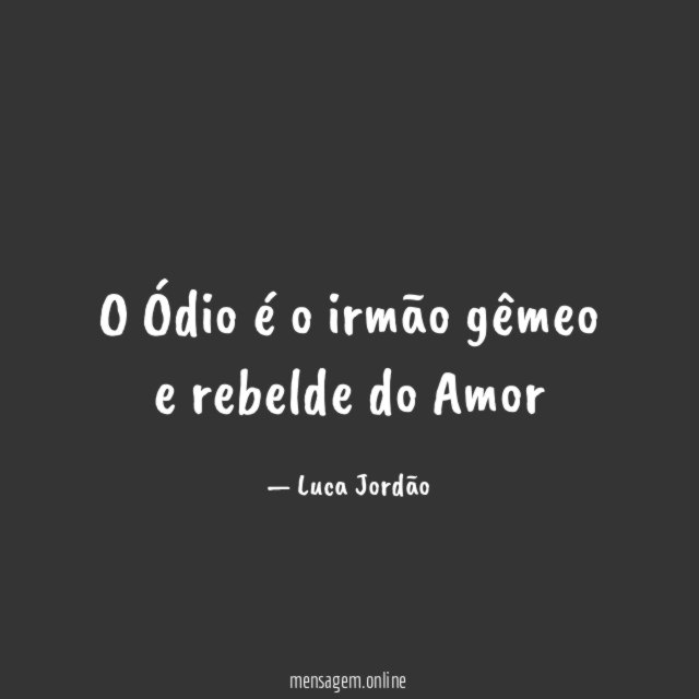 O Ódio é o irmão gêmeo e rebelde do Amor