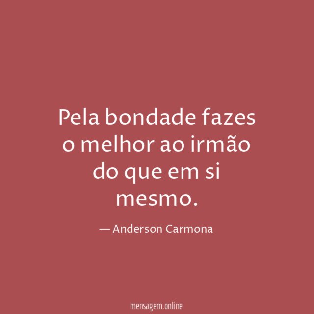 Pela bondade fazes o melhor ao irmão do