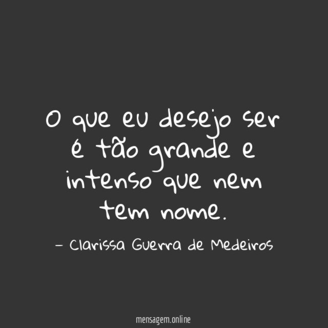 O que eu desejo ser é tão grande