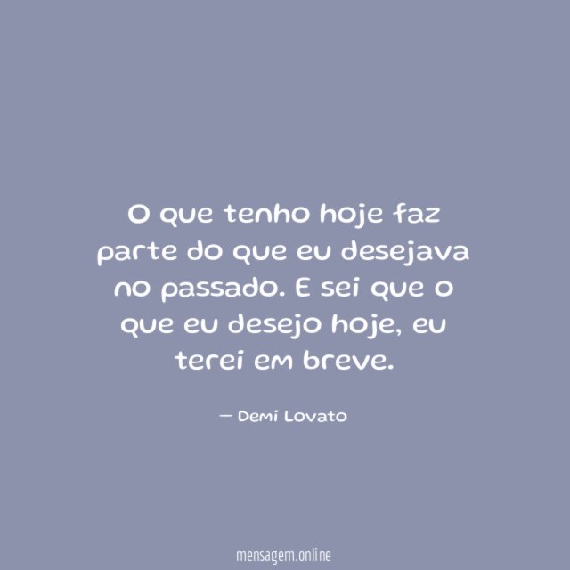 O que tenho hoje faz parte do que eu desejava no passado