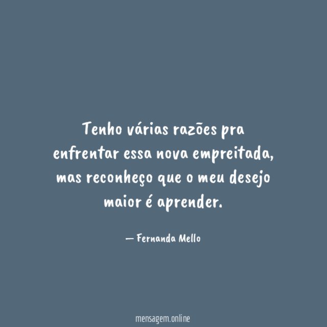 Tenho várias razões pra enfrentar essa nova empreitada