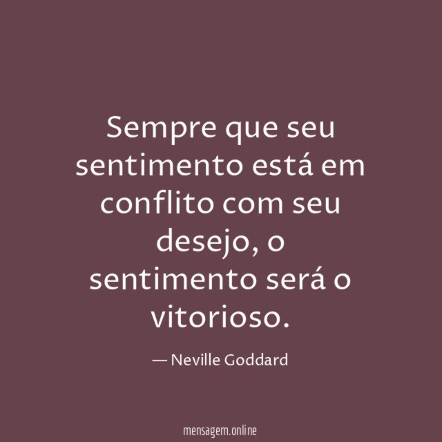 Sempre que seu sentimento está em conflito com seu desejo
