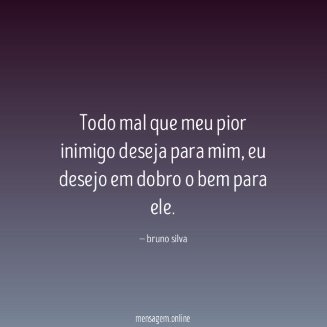 Todo mal que meu pior inimigo deseja para mim
