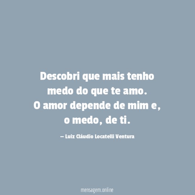 Descobri que mais tenho medo do que te amo