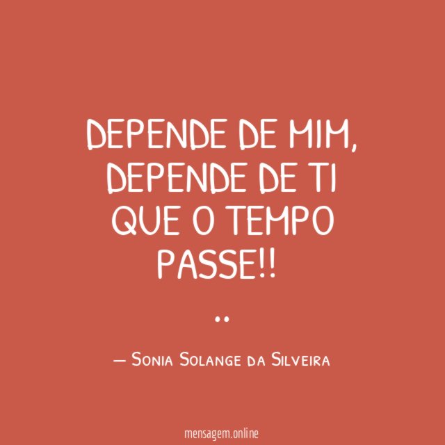 DEPENDE DE MIM,
DEPENDE DE TI
QUE O TEMPO PASSE!!