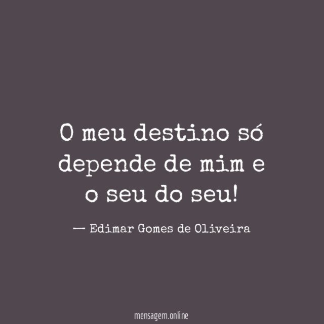 O meu destino só depende de mim e o seu do seu