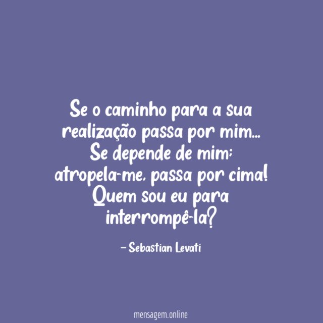 Se o caminho para a sua realização passa por mim