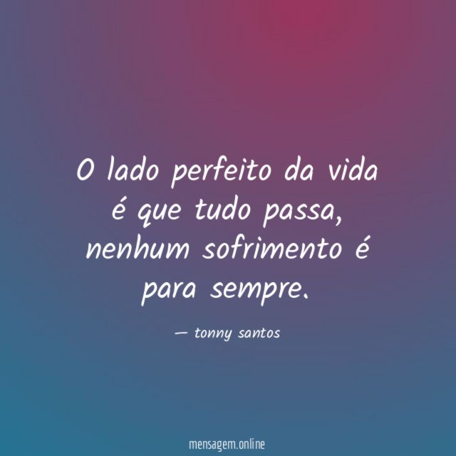 O lado perfeito da vida é que tudo passa
