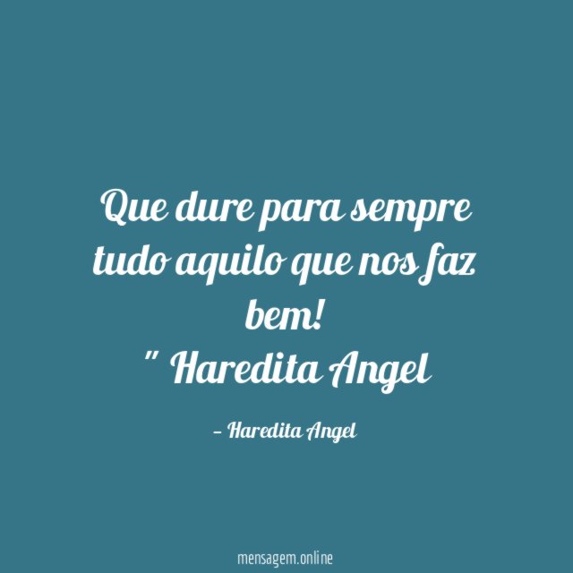 "Que dure para sempre tudo aquilo que nos faz bem!"