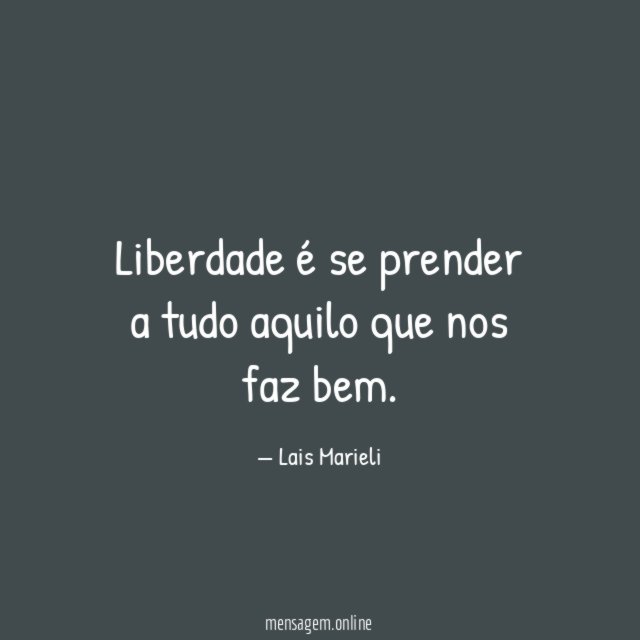 Liberdade é se prender a tudo aquilo que nos faz bem