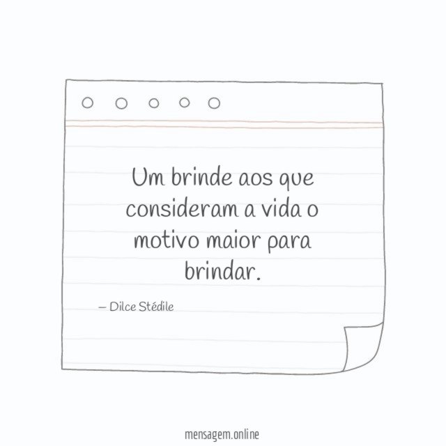 Um brinde aos que consideram a vida o motivo maior para brindar