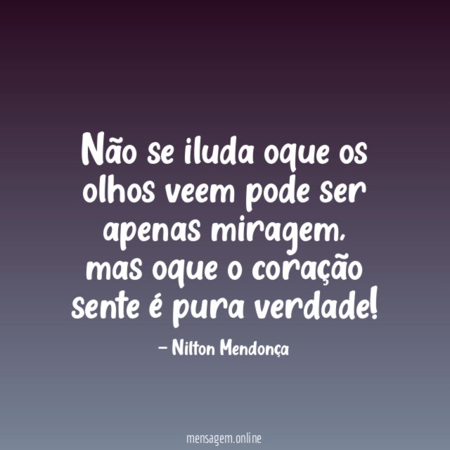 Não se iluda oque os olhos veem pode ser apenas miragem