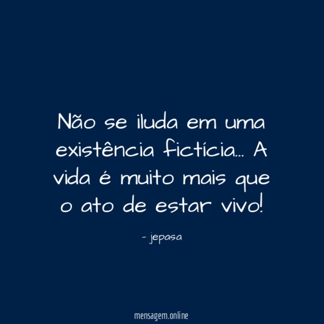 Não se iluda em uma existência fictícia