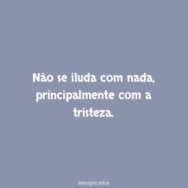 Não se iluda com nada