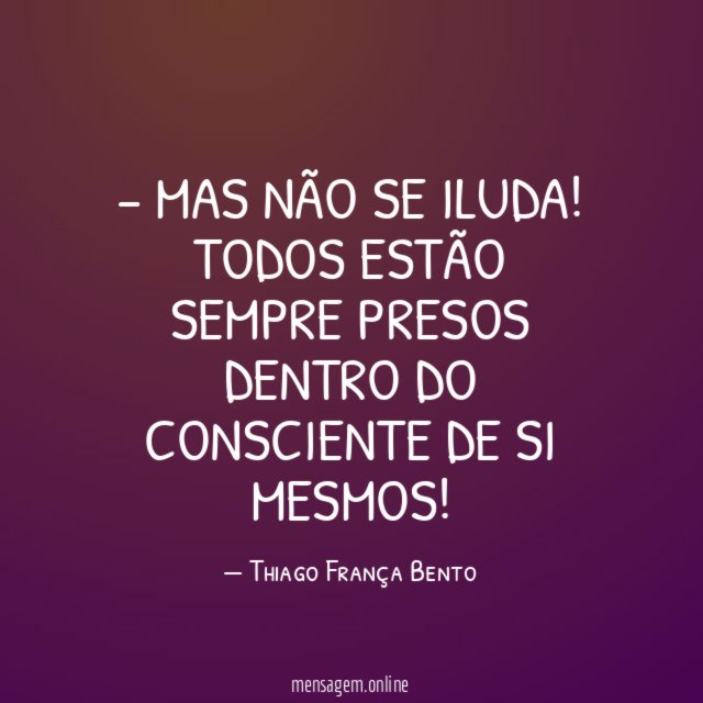 – Mas Não se iluda