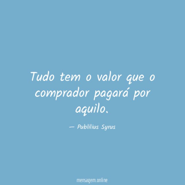 Tudo tem o valor que o comprador pagará por aquilo