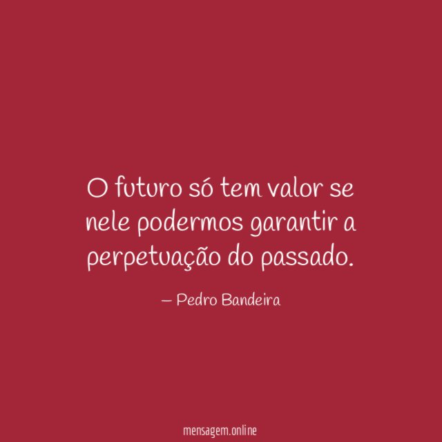 O futuro só tem valor se nele podermos
