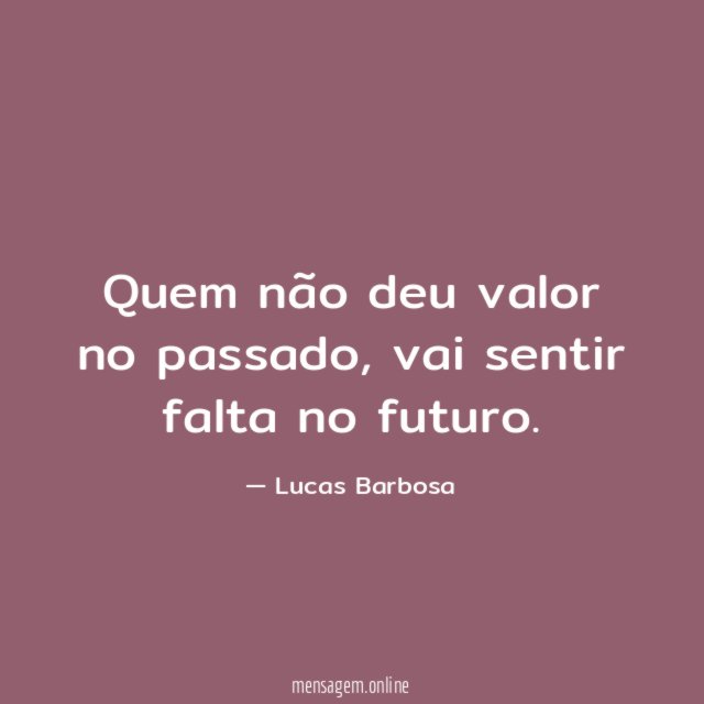 Quem não deu valor no passado