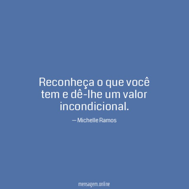 Reconheça o que você tem e dê-lhe um valor incondicional