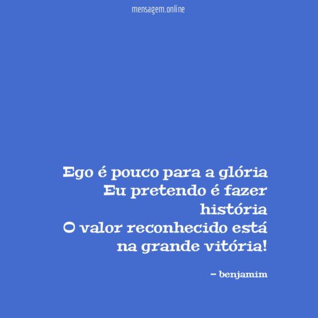 Ego é pouco para a glória Eu pretendo é