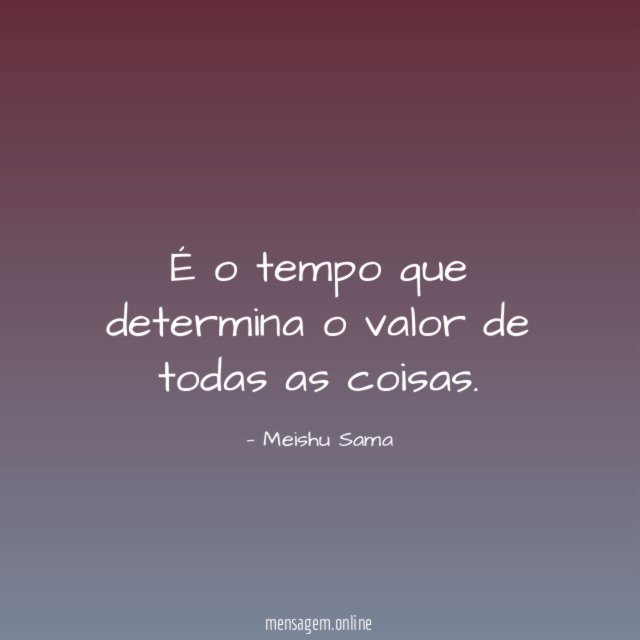 É o tempo que determina o valor de todas as coisas