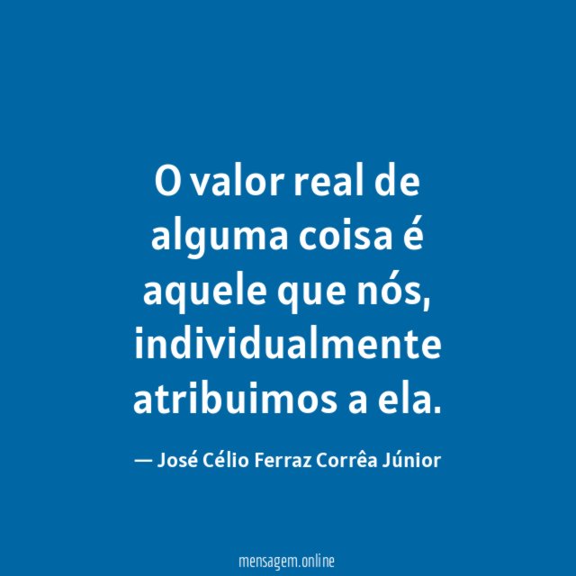 O valor real de alguma coisa é aquele que nós