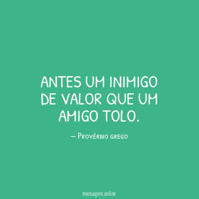 Antes um inimigo de valor que um amigo tolo