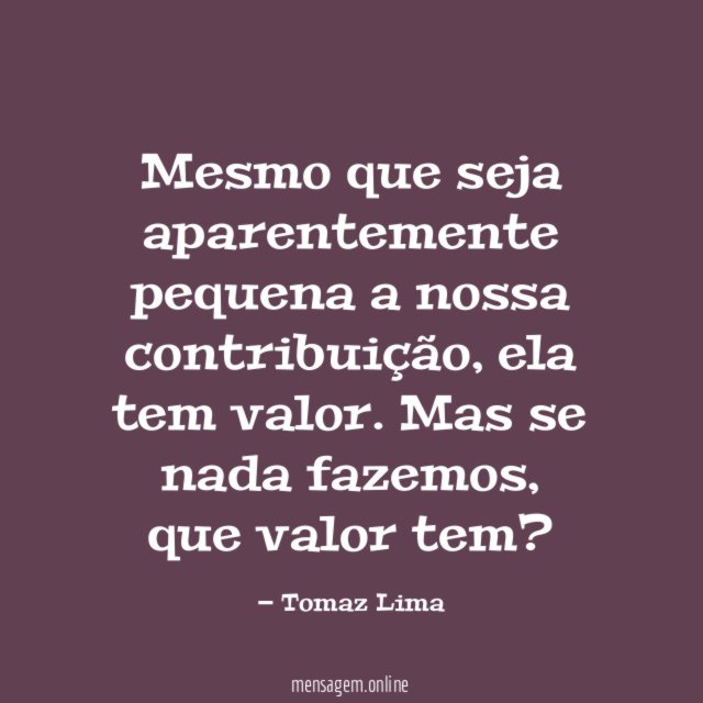 Mesmo que seja aparentemente pequena a nossa contribuição