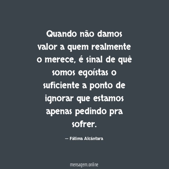 Quando não damos valor a quem realmente o merece